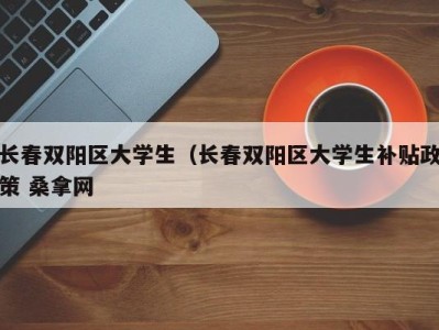 哈尔滨长春双阳区大学生（长春双阳区大学生补贴政策 桑拿网