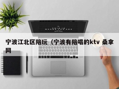 哈尔滨宁波江北区陪玩（宁波有陪唱的ktv 桑拿网