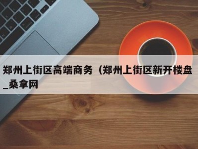 哈尔滨郑州上街区高端商务（郑州上街区新开楼盘 _桑拿网