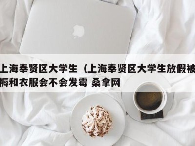 哈尔滨上海奉贤区大学生（上海奉贤区大学生放假被褥和衣服会不会发霉 桑拿网