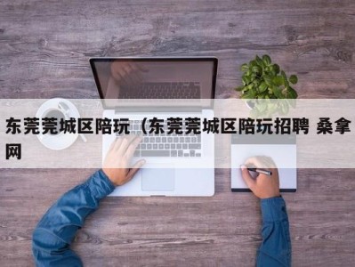 哈尔滨东莞莞城区陪玩（东莞莞城区陪玩招聘 桑拿网