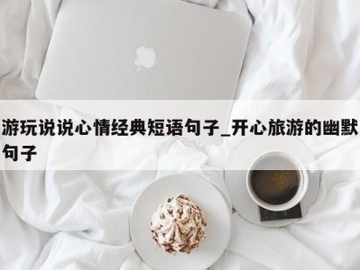 哈尔滨游玩说说心情经典短语句子_开心旅游的幽默句子 