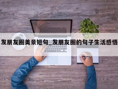 哈尔滨发朋友圈美景短句_发朋友圈的句子生活感悟 