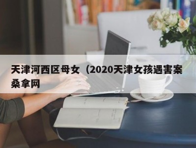 哈尔滨天津河西区母女（2020天津女孩遇害案 桑拿网