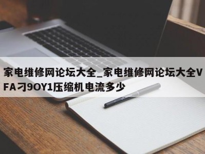 哈尔滨家电维修网论坛大全_家电维修网论坛大全VFA刁9OY1压缩机电流多少 