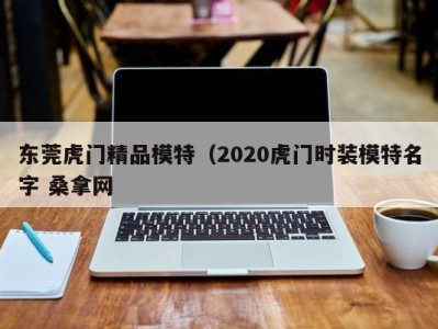 哈尔滨东莞虎门精品模特（2020虎门时装模特名字 桑拿网