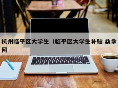 哈尔滨杭州临平区大学生（临平区大学生补贴 桑拿网