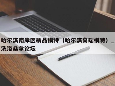 哈尔滨南岸区精品模特（哈尔滨高端模特）_洗浴桑拿论坛