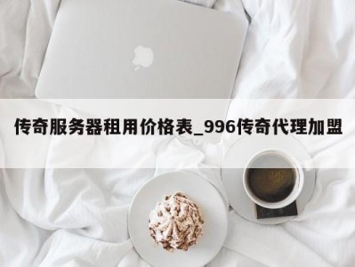 哈尔滨传奇服务器租用价格表_996传奇代理加盟 