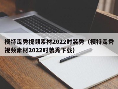 哈尔滨模特走秀视频素材2022时装秀（模特走秀视频素材2022时装秀下载）