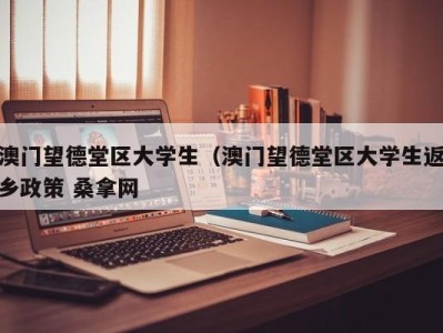 哈尔滨澳门望德堂区大学生（澳门望德堂区大学生返乡政策 桑拿网