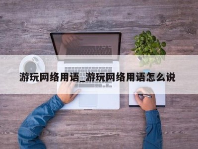 哈尔滨游玩网络用语_游玩网络用语怎么说 