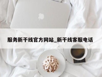 哈尔滨服务新干线官方网站_新干线客服电话 