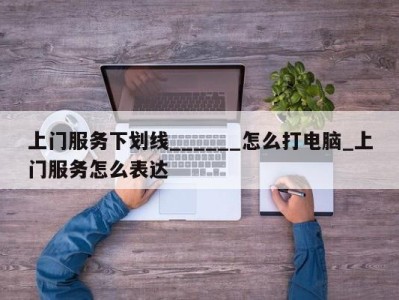 哈尔滨上门服务下划线______怎么打电脑_上门服务怎么表达 