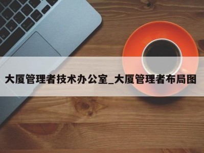 哈尔滨大厦管理者技术办公室_大厦管理者布局图 