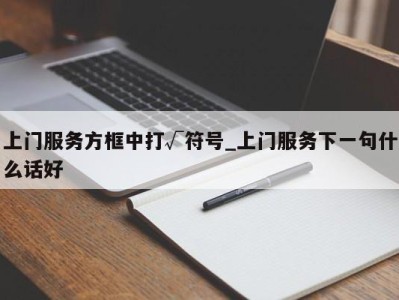 哈尔滨上门服务方框中打√符号_上门服务下一句什么话好 