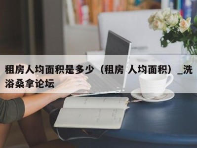 哈尔滨租房人均面积是多少（租房 人均面积）_洗浴桑拿论坛