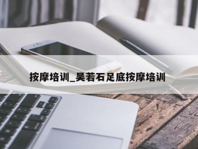 哈尔滨按摩培训_吴若石足底按摩培训 