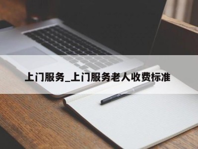 哈尔滨上门服务_上门服务老人收费标准 