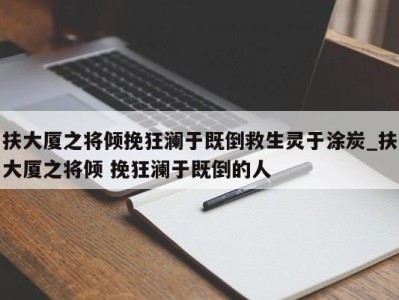 哈尔滨扶大厦之将倾挽狂澜于既倒救生灵于涂炭_扶大厦之将倾 挽狂澜于既倒的人 