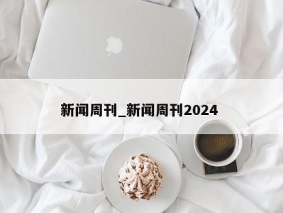 哈尔滨新闻周刊_新闻周刊2024 