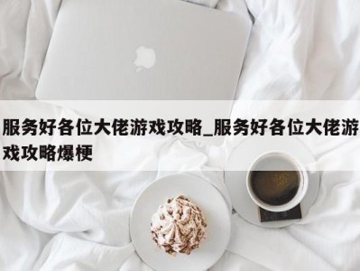 哈尔滨服务好各位大佬游戏攻略_服务好各位大佬游戏攻略爆梗 