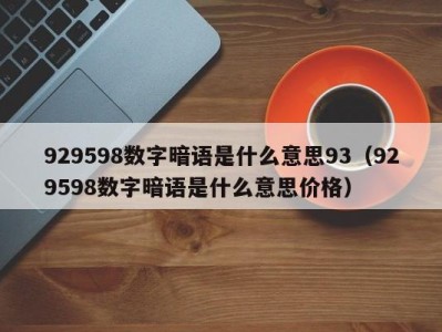 哈尔滨929598数字暗语是什么意思93（929598数字暗语是什么意思价格）