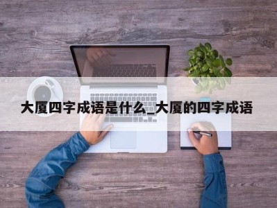 哈尔滨大厦四字成语是什么_大厦的四字成语 