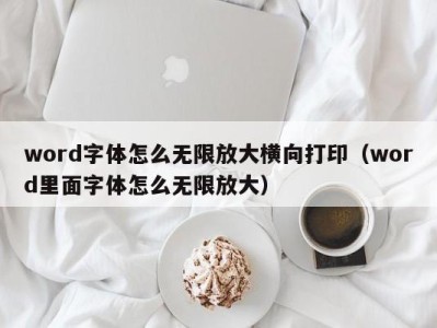 哈尔滨word字体怎么无限放大横向打印（word里面字体怎么无限放大）