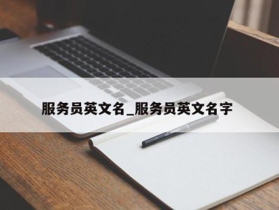 哈尔滨服务员英文名_服务员英文名字 